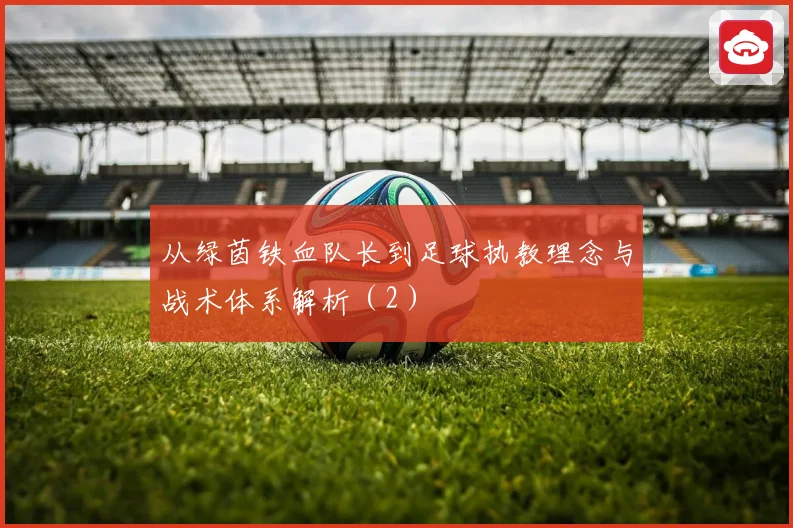 从绿茵铁血队长到足球执教理念与战术体系解析（2）