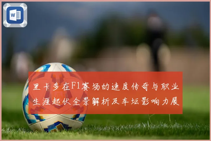里卡多在F1赛场的速度传奇与职业生涯起伏全景解析及车坛影响力展望