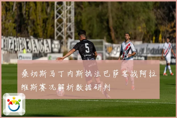 桑切斯马丁内斯执法巴萨客战阿拉维斯赛况解析数据研判