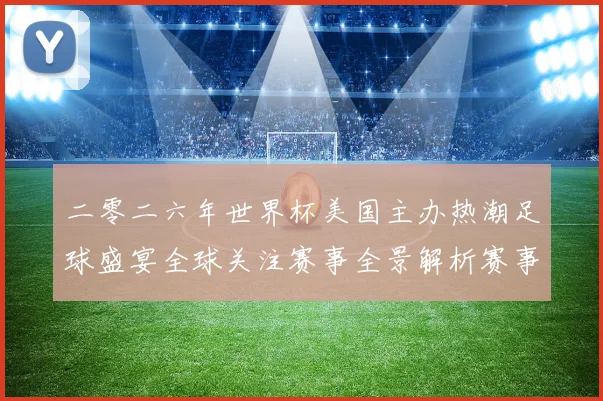 二零二六年世界杯美国主办热潮足球盛宴全球关注赛事全景解析赛事前瞻