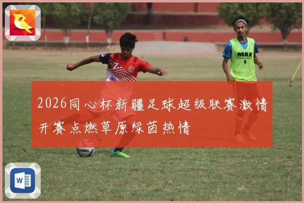2026同心杯新疆足球超级联赛激情开赛点燃草原绿茵热情
