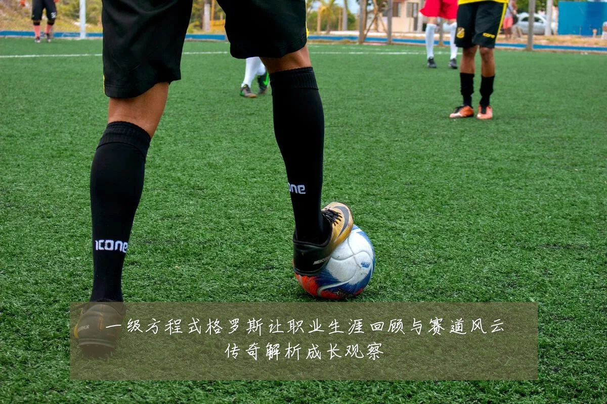 一级方程式格罗斯让职业生涯回顾与赛道风云传奇解析成长观察