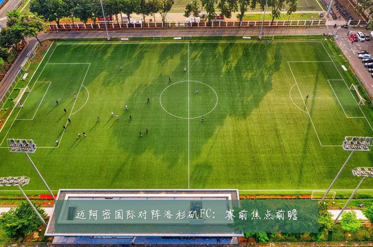 迈阿密国际对阵洛杉矶FC:赛前焦点前瞻